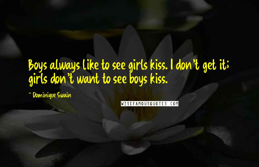 Dominique Swain Quotes: Boys always like to see girls kiss. I don't get it; girls don't want to see boys kiss.