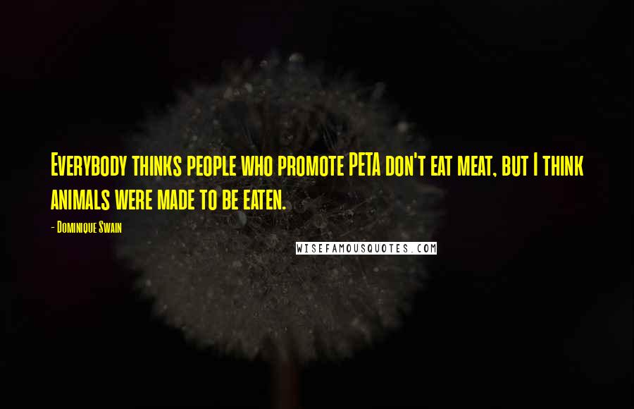 Dominique Swain Quotes: Everybody thinks people who promote PETA don't eat meat, but I think animals were made to be eaten.