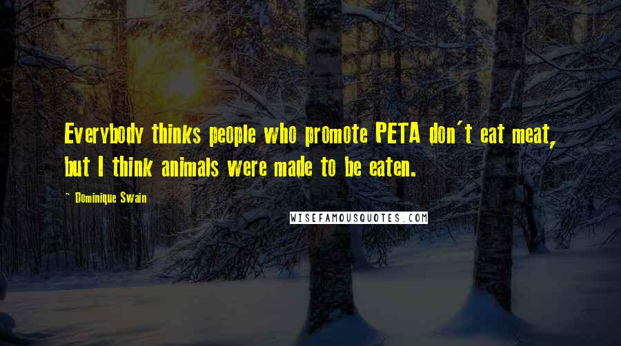 Dominique Swain Quotes: Everybody thinks people who promote PETA don't eat meat, but I think animals were made to be eaten.