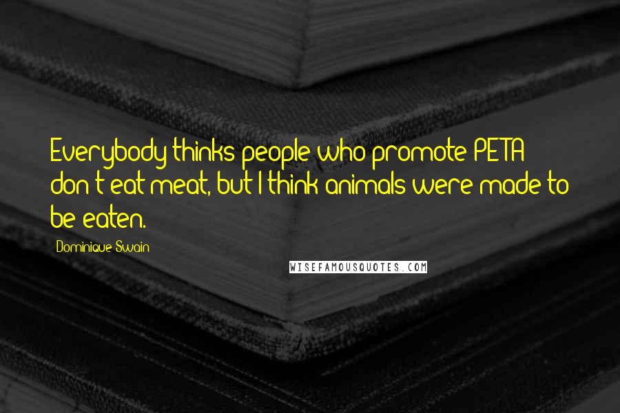 Dominique Swain Quotes: Everybody thinks people who promote PETA don't eat meat, but I think animals were made to be eaten.