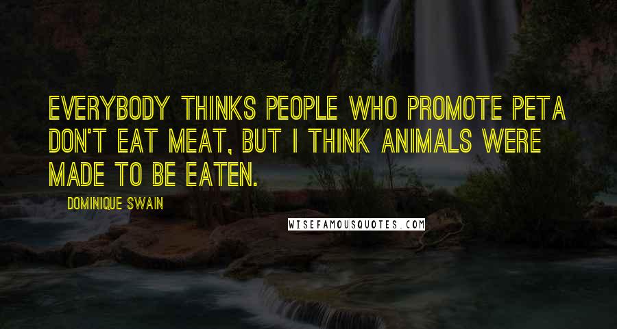 Dominique Swain Quotes: Everybody thinks people who promote PETA don't eat meat, but I think animals were made to be eaten.