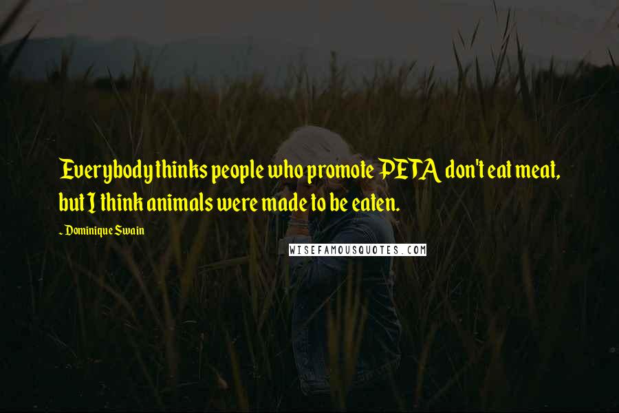 Dominique Swain Quotes: Everybody thinks people who promote PETA don't eat meat, but I think animals were made to be eaten.