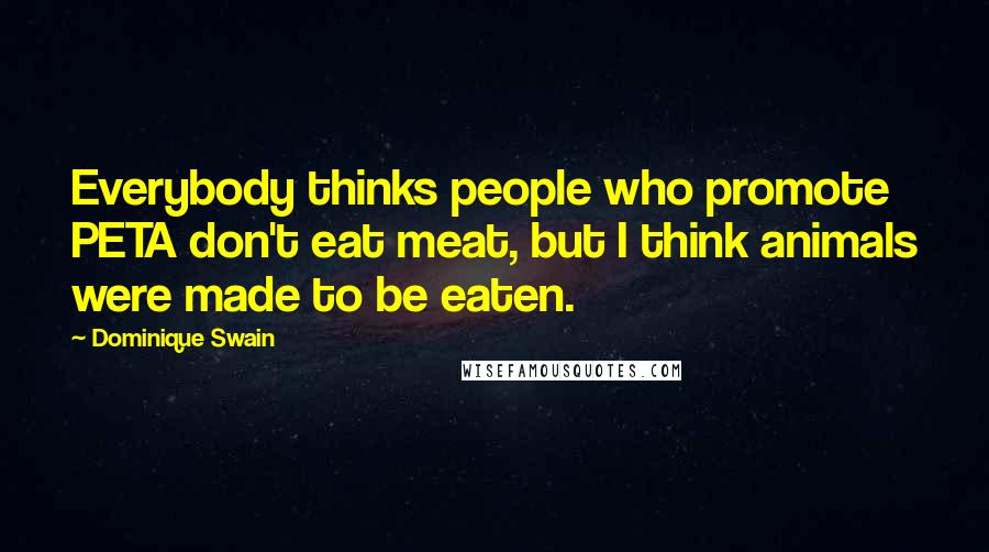 Dominique Swain Quotes: Everybody thinks people who promote PETA don't eat meat, but I think animals were made to be eaten.