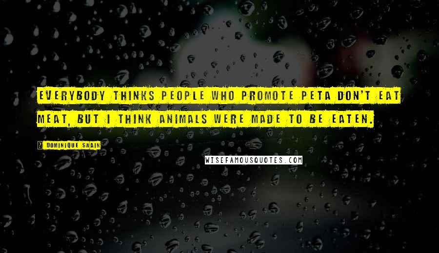 Dominique Swain Quotes: Everybody thinks people who promote PETA don't eat meat, but I think animals were made to be eaten.