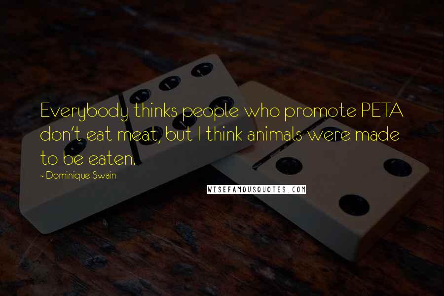 Dominique Swain Quotes: Everybody thinks people who promote PETA don't eat meat, but I think animals were made to be eaten.