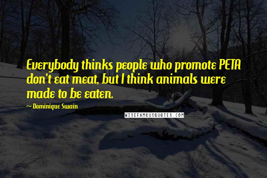 Dominique Swain Quotes: Everybody thinks people who promote PETA don't eat meat, but I think animals were made to be eaten.