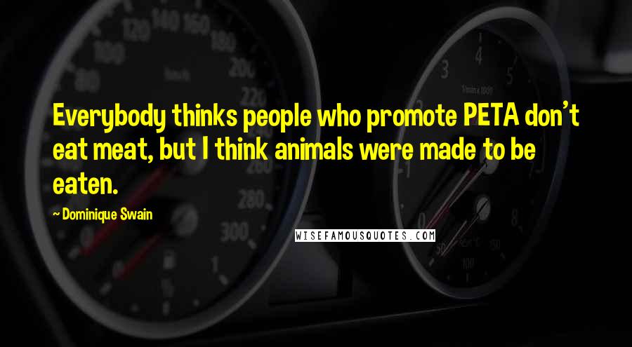 Dominique Swain Quotes: Everybody thinks people who promote PETA don't eat meat, but I think animals were made to be eaten.