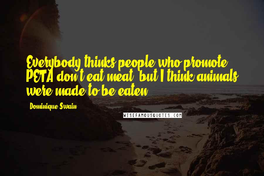 Dominique Swain Quotes: Everybody thinks people who promote PETA don't eat meat, but I think animals were made to be eaten.