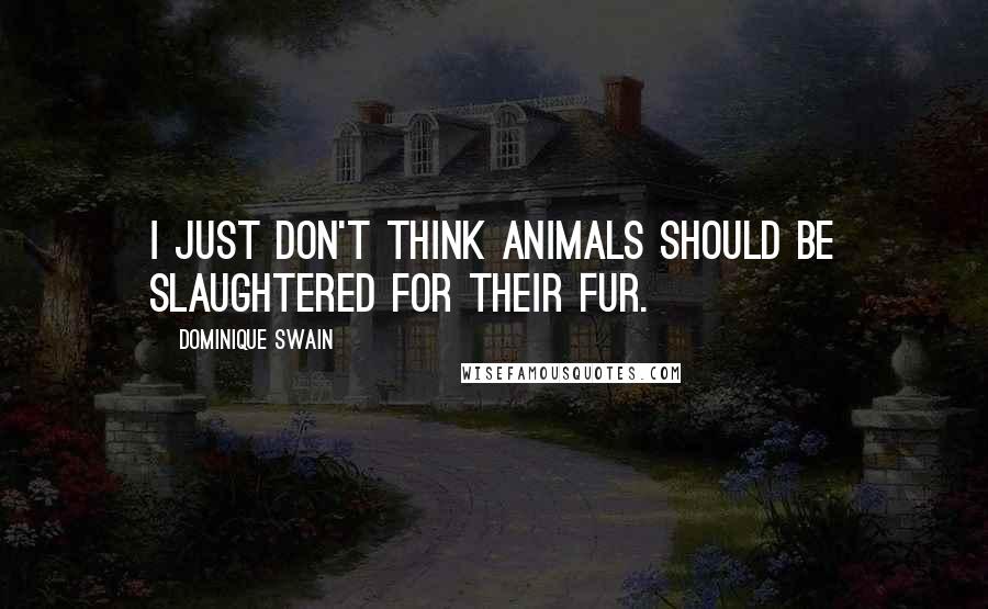 Dominique Swain Quotes: I just don't think animals should be slaughtered for their fur.