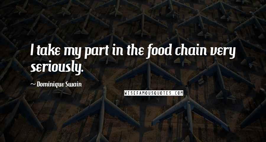Dominique Swain Quotes: I take my part in the food chain very seriously.