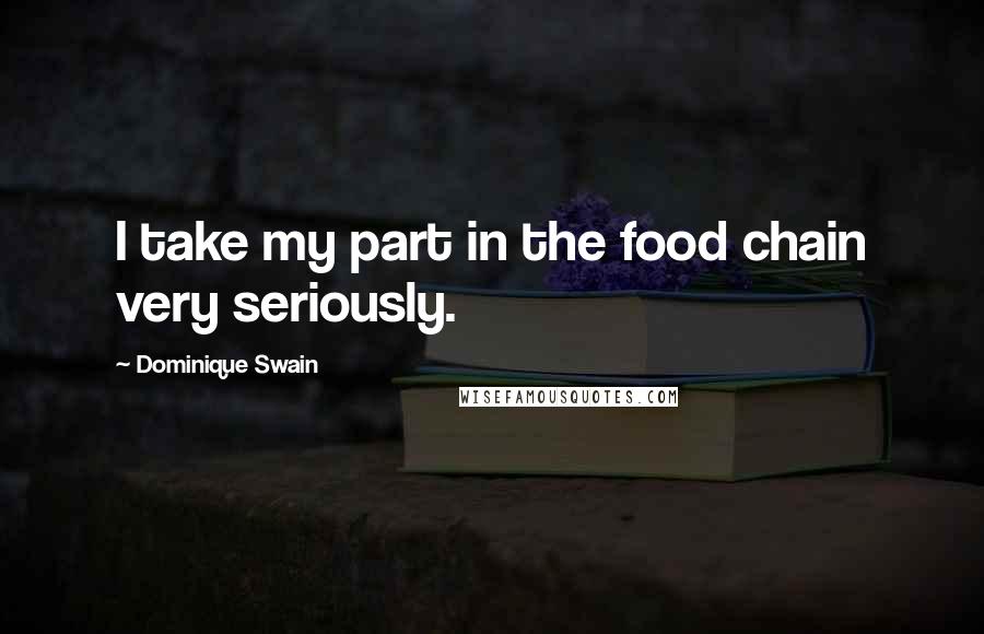 Dominique Swain Quotes: I take my part in the food chain very seriously.