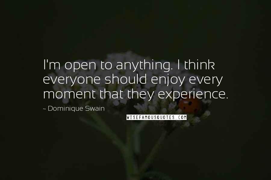 Dominique Swain Quotes: I'm open to anything. I think everyone should enjoy every moment that they experience.