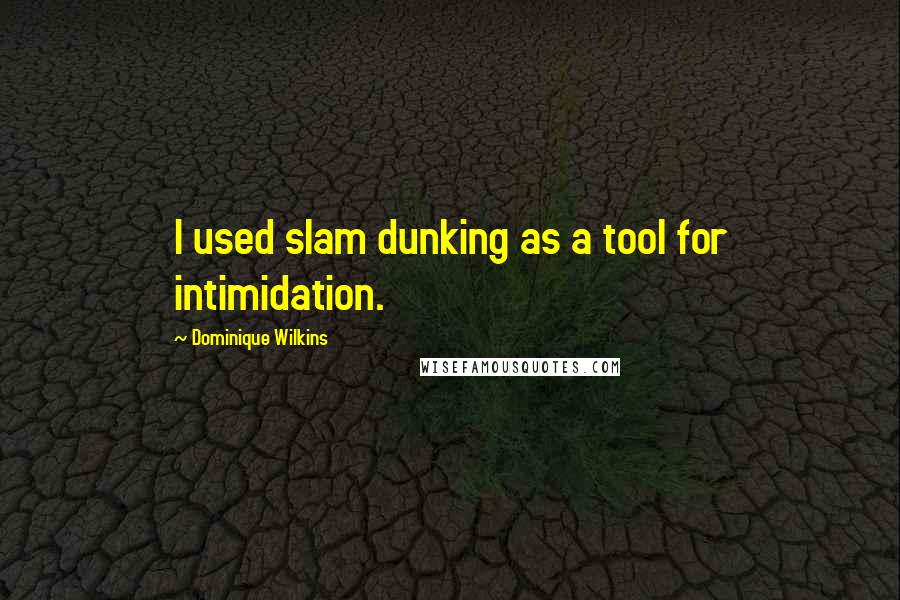 Dominique Wilkins Quotes: I used slam dunking as a tool for intimidation.