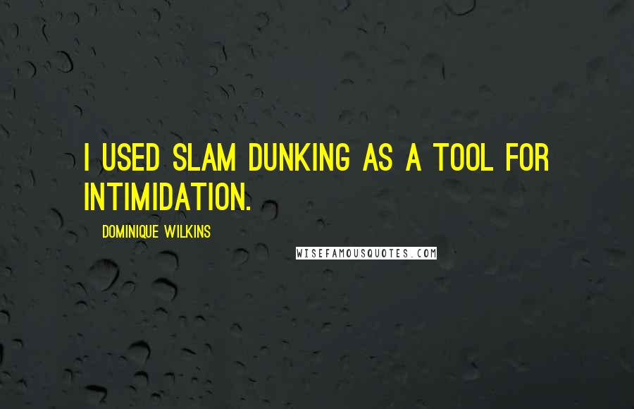 Dominique Wilkins Quotes: I used slam dunking as a tool for intimidation.