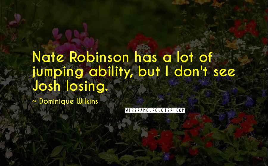 Dominique Wilkins Quotes: Nate Robinson has a lot of jumping ability, but I don't see Josh losing.