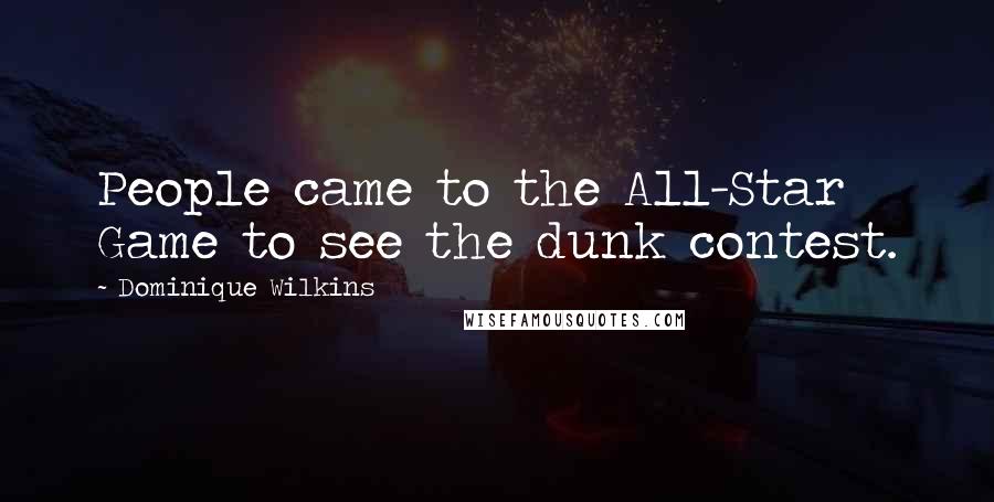 Dominique Wilkins Quotes: People came to the All-Star Game to see the dunk contest.