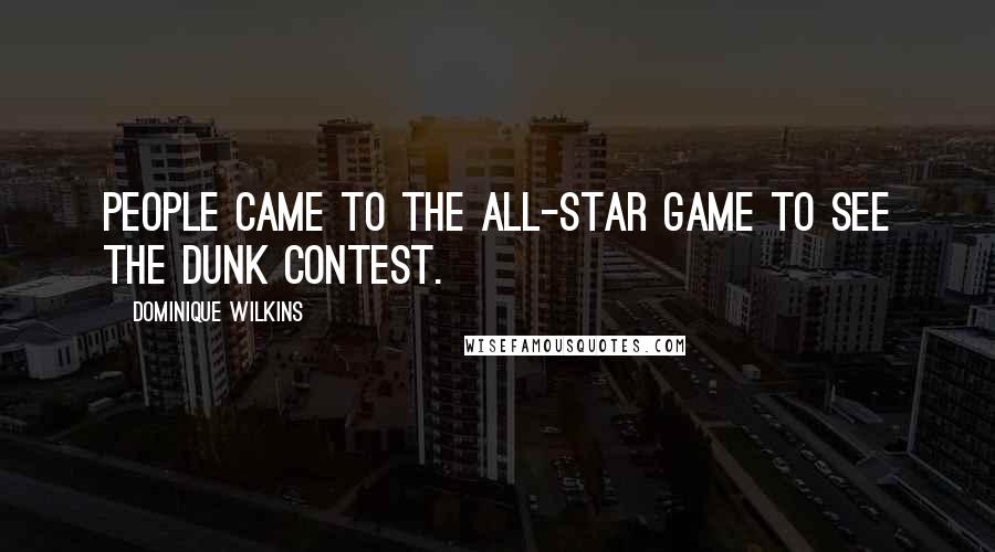 Dominique Wilkins Quotes: People came to the All-Star Game to see the dunk contest.