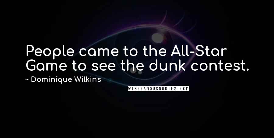Dominique Wilkins Quotes: People came to the All-Star Game to see the dunk contest.