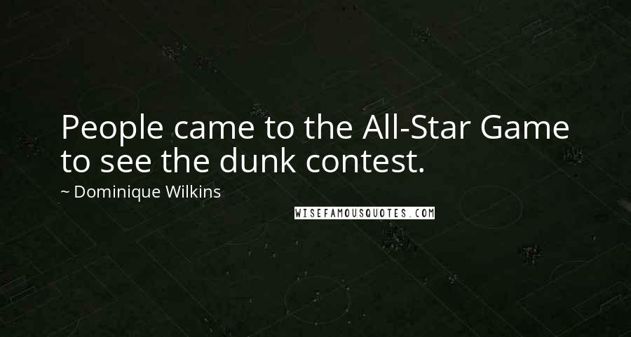 Dominique Wilkins Quotes: People came to the All-Star Game to see the dunk contest.