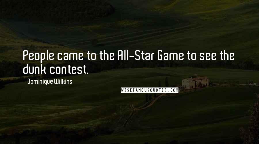 Dominique Wilkins Quotes: People came to the All-Star Game to see the dunk contest.