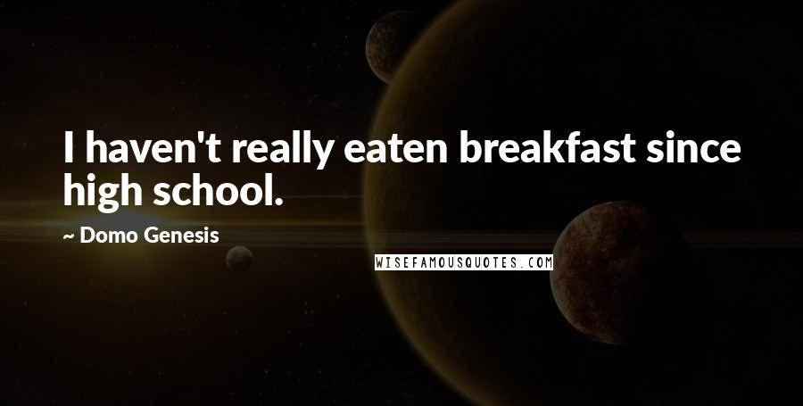 Domo Genesis Quotes: I haven't really eaten breakfast since high school.