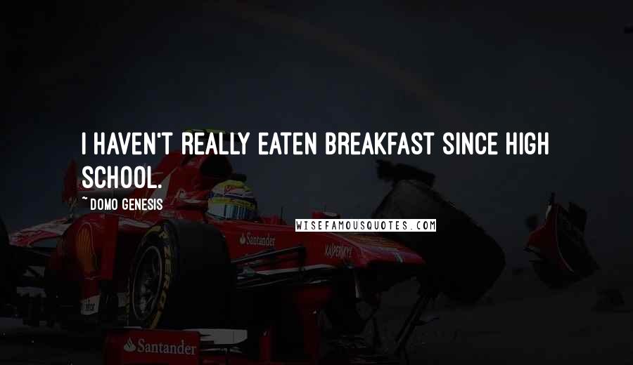 Domo Genesis Quotes: I haven't really eaten breakfast since high school.