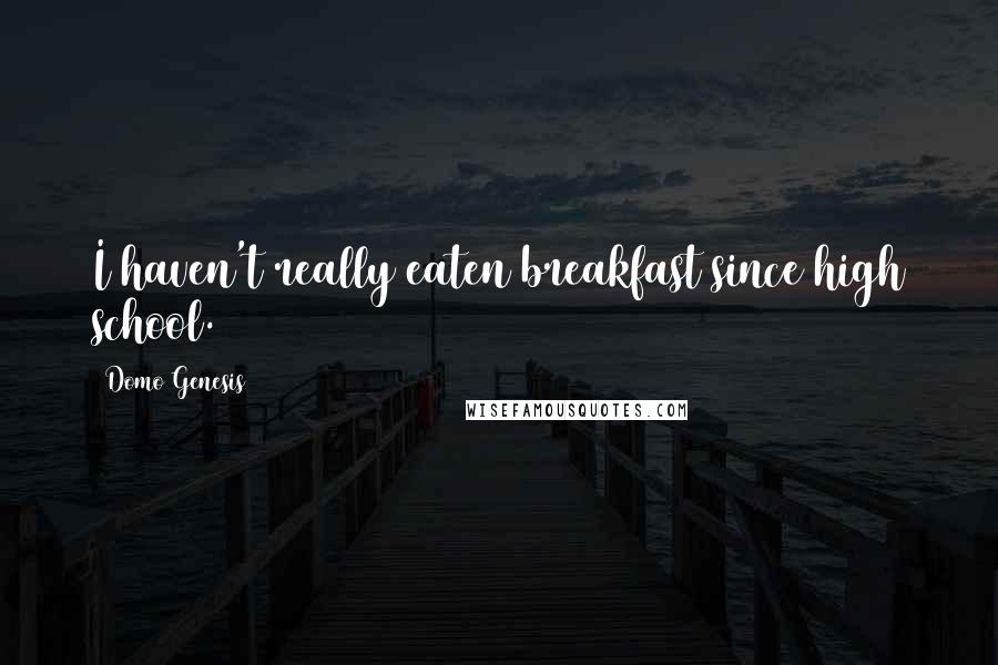 Domo Genesis Quotes: I haven't really eaten breakfast since high school.