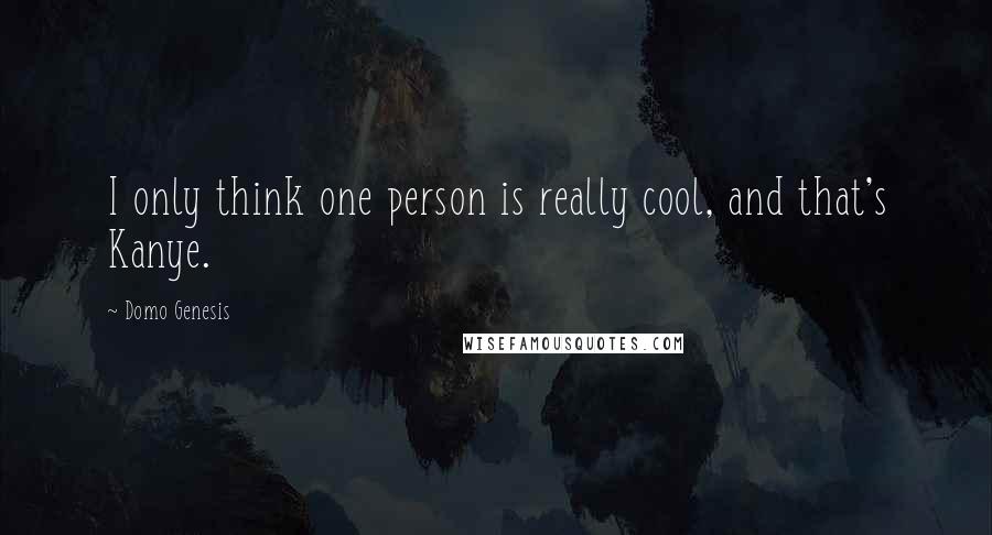 Domo Genesis Quotes: I only think one person is really cool, and that's Kanye.