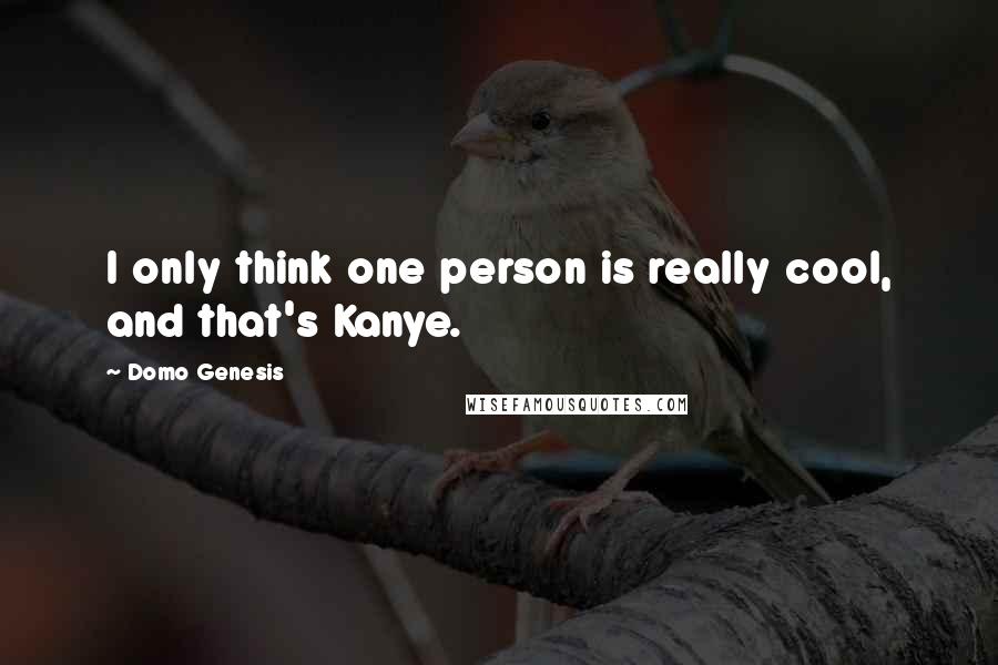 Domo Genesis Quotes: I only think one person is really cool, and that's Kanye.