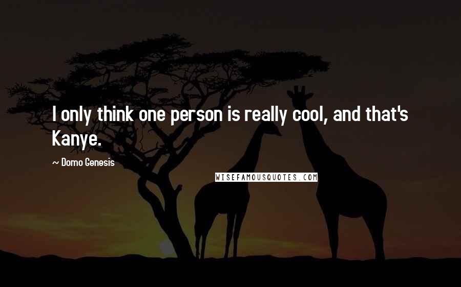 Domo Genesis Quotes: I only think one person is really cool, and that's Kanye.