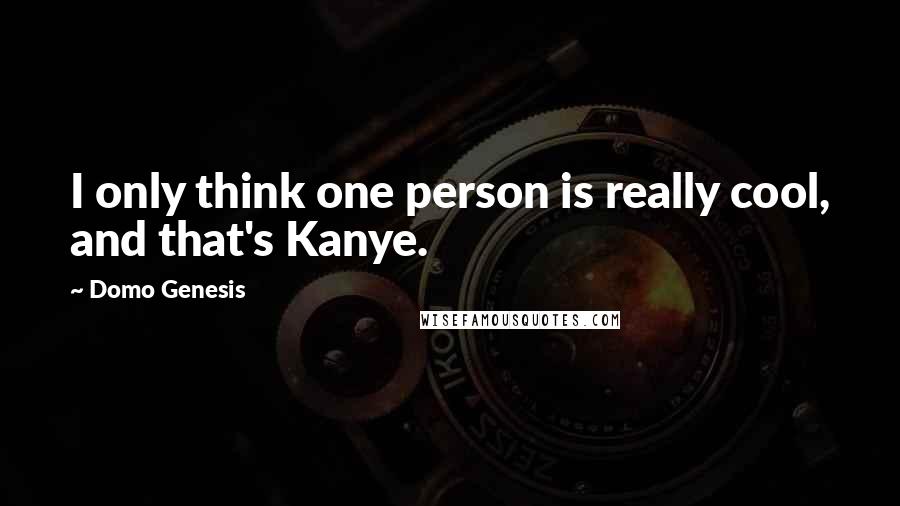 Domo Genesis Quotes: I only think one person is really cool, and that's Kanye.