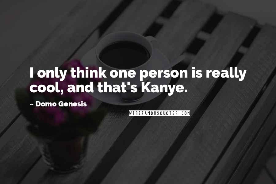 Domo Genesis Quotes: I only think one person is really cool, and that's Kanye.