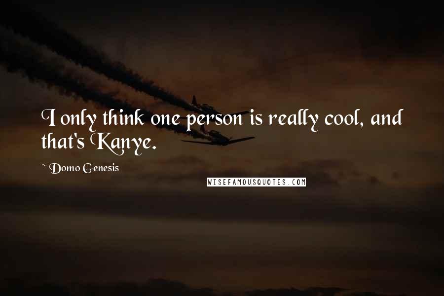 Domo Genesis Quotes: I only think one person is really cool, and that's Kanye.