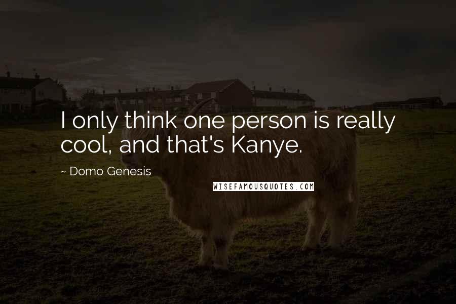 Domo Genesis Quotes: I only think one person is really cool, and that's Kanye.