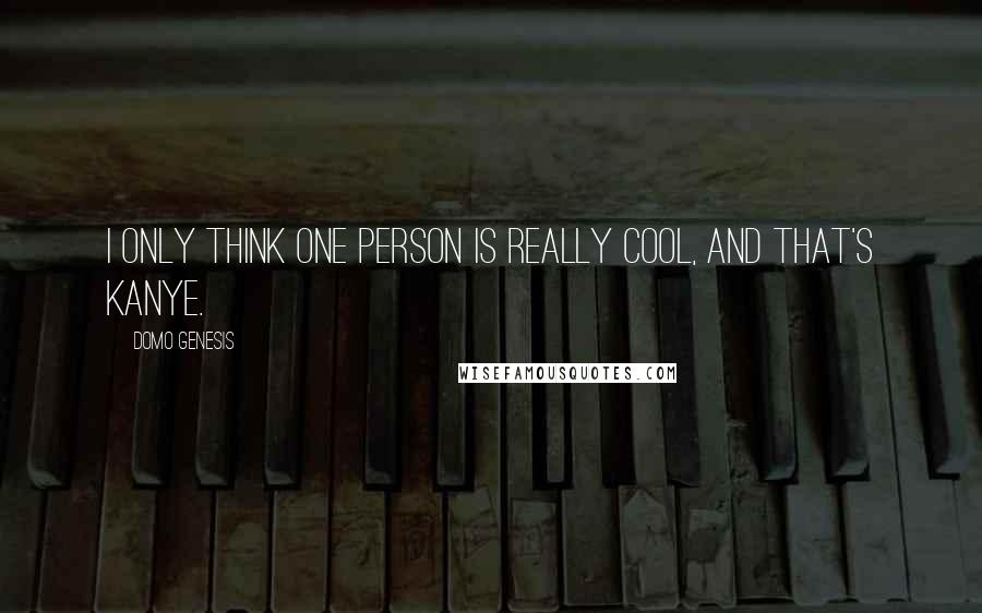 Domo Genesis Quotes: I only think one person is really cool, and that's Kanye.