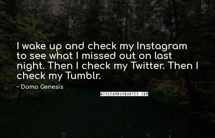 Domo Genesis Quotes: I wake up and check my Instagram to see what I missed out on last night. Then I check my Twitter. Then I check my Tumblr.