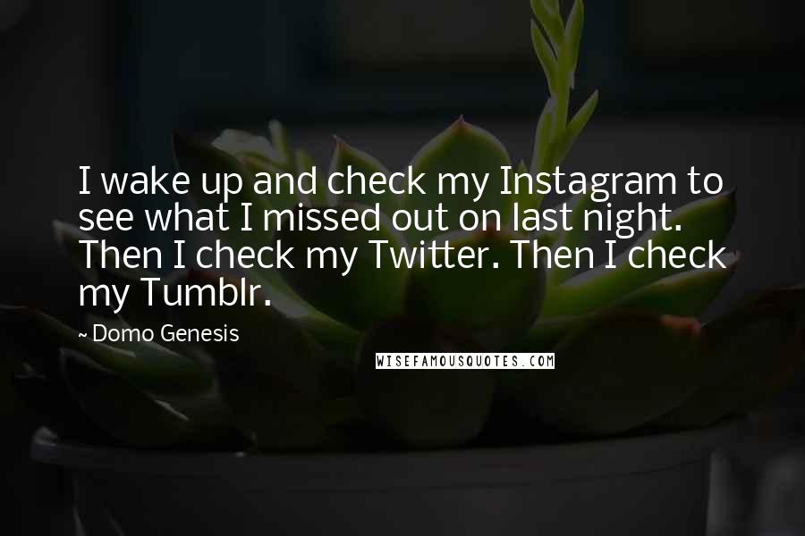 Domo Genesis Quotes: I wake up and check my Instagram to see what I missed out on last night. Then I check my Twitter. Then I check my Tumblr.