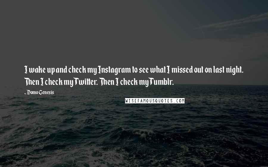 Domo Genesis Quotes: I wake up and check my Instagram to see what I missed out on last night. Then I check my Twitter. Then I check my Tumblr.