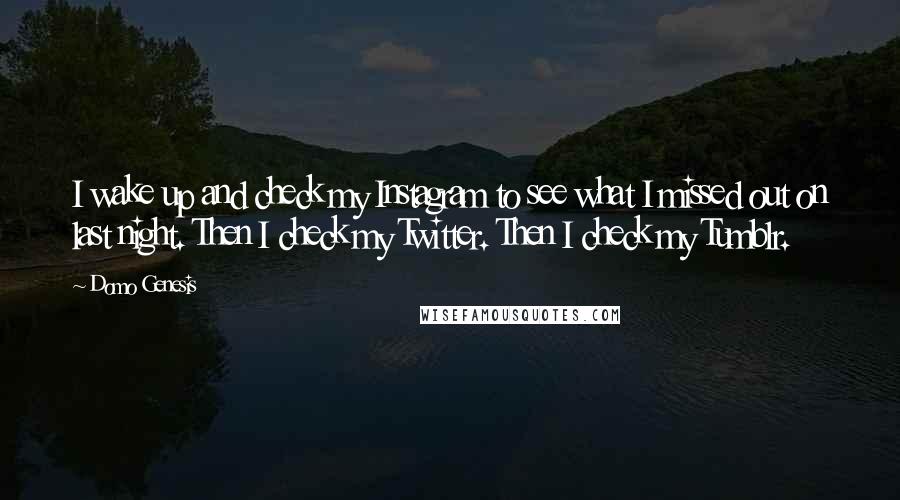 Domo Genesis Quotes: I wake up and check my Instagram to see what I missed out on last night. Then I check my Twitter. Then I check my Tumblr.