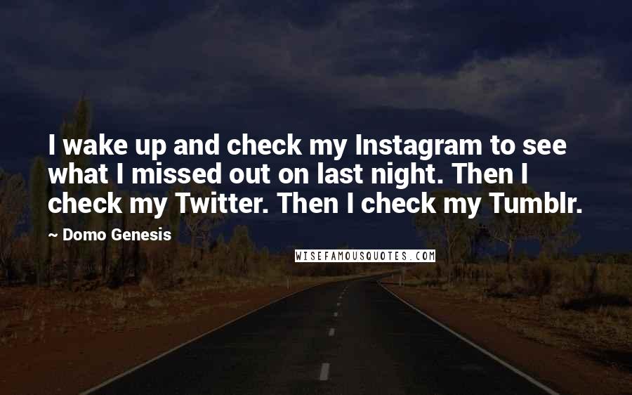 Domo Genesis Quotes: I wake up and check my Instagram to see what I missed out on last night. Then I check my Twitter. Then I check my Tumblr.