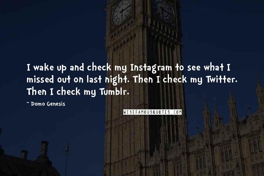 Domo Genesis Quotes: I wake up and check my Instagram to see what I missed out on last night. Then I check my Twitter. Then I check my Tumblr.