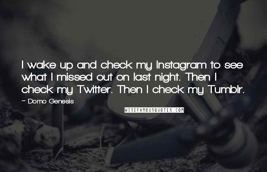 Domo Genesis Quotes: I wake up and check my Instagram to see what I missed out on last night. Then I check my Twitter. Then I check my Tumblr.