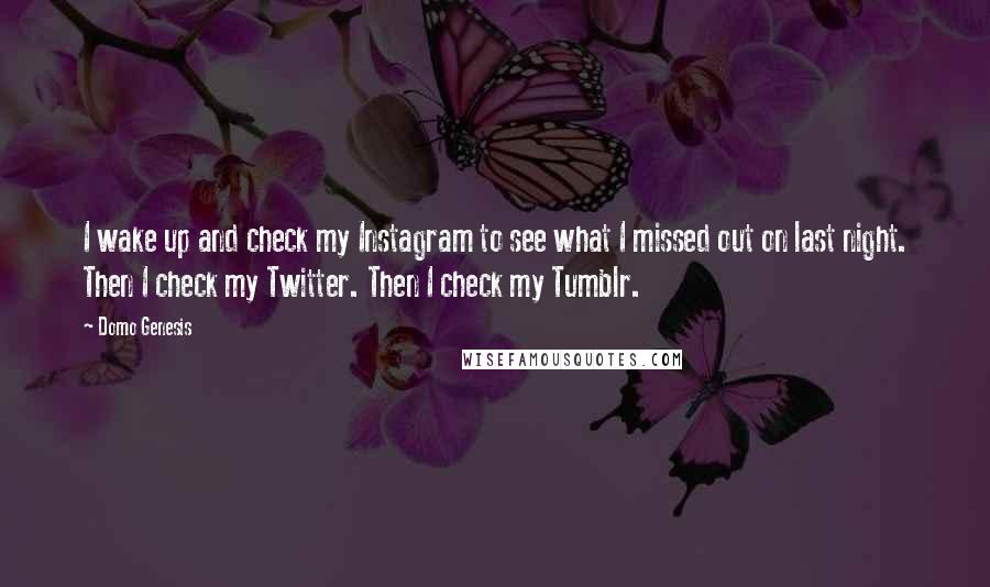 Domo Genesis Quotes: I wake up and check my Instagram to see what I missed out on last night. Then I check my Twitter. Then I check my Tumblr.