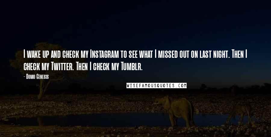 Domo Genesis Quotes: I wake up and check my Instagram to see what I missed out on last night. Then I check my Twitter. Then I check my Tumblr.