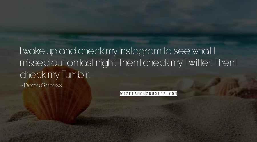 Domo Genesis Quotes: I wake up and check my Instagram to see what I missed out on last night. Then I check my Twitter. Then I check my Tumblr.