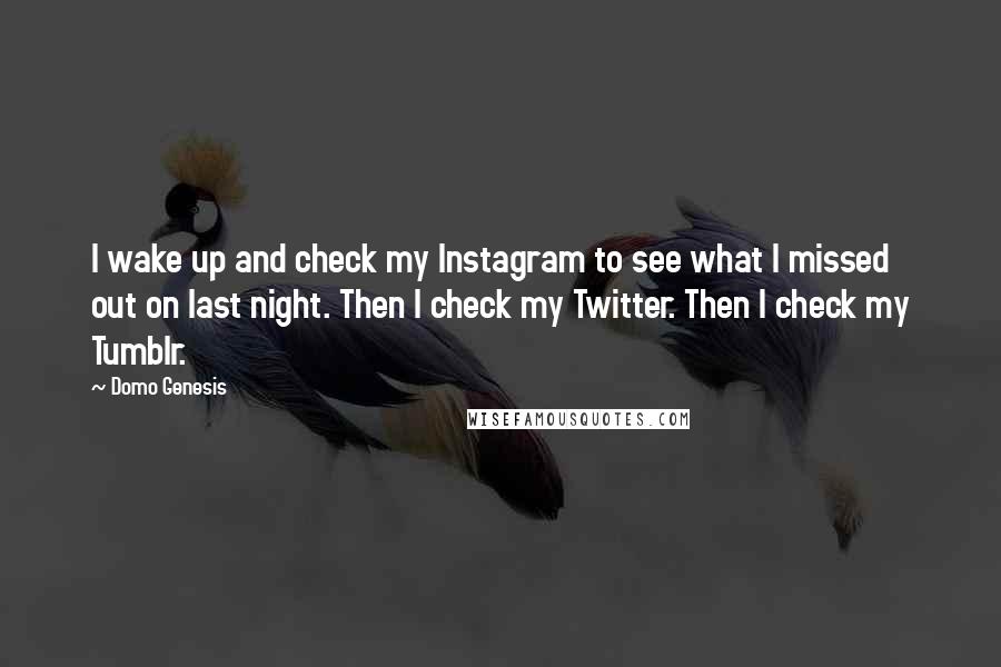 Domo Genesis Quotes: I wake up and check my Instagram to see what I missed out on last night. Then I check my Twitter. Then I check my Tumblr.