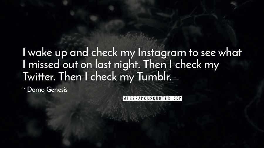 Domo Genesis Quotes: I wake up and check my Instagram to see what I missed out on last night. Then I check my Twitter. Then I check my Tumblr.