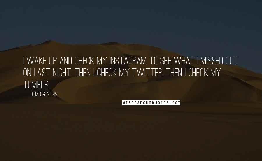 Domo Genesis Quotes: I wake up and check my Instagram to see what I missed out on last night. Then I check my Twitter. Then I check my Tumblr.