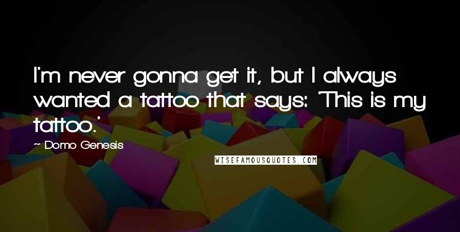 Domo Genesis Quotes: I'm never gonna get it, but I always wanted a tattoo that says: 'This is my tattoo.'