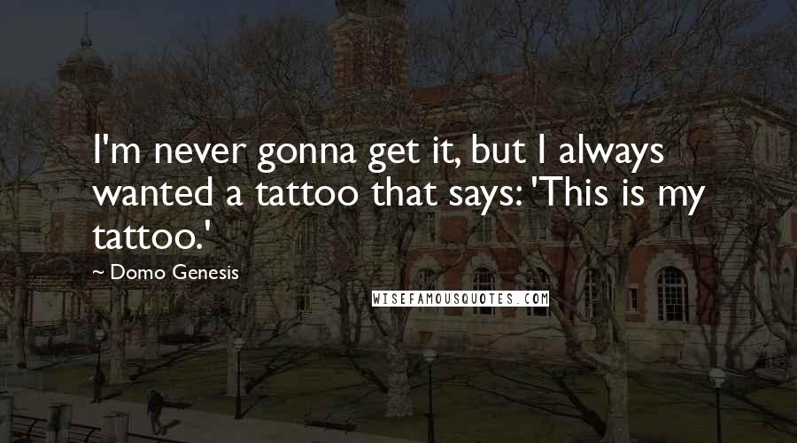 Domo Genesis Quotes: I'm never gonna get it, but I always wanted a tattoo that says: 'This is my tattoo.'